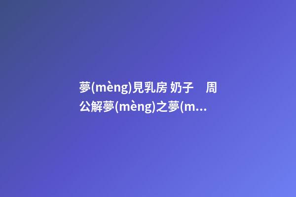 夢(mèng)見乳房 奶子　周公解夢(mèng)之夢(mèng)到乳房 奶子